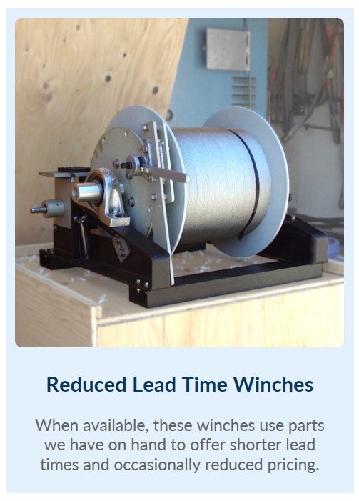 Reduced Lead Time Winches:  When available, these winches use parts we have on hand to offer shorter lead times and occasionally reduced pricing.
